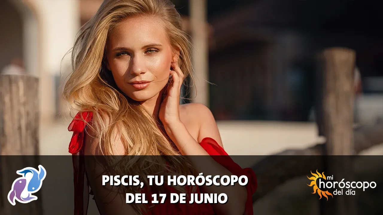 Horóscopo de Piscis del miércoles 17 de junio de 2026